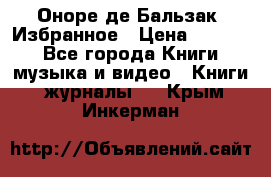 Оноре де Бальзак. Избранное › Цена ­ 4 500 - Все города Книги, музыка и видео » Книги, журналы   . Крым,Инкерман